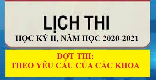 Lịch thi kết thúc học phần, học kỳ II năm học 2020 - 2021: Đợt thi theo yêu cầu của các Khoa